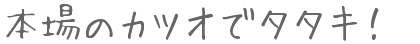 本場のカツオでタタキ！