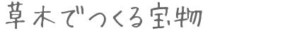 草木でつくる宝物